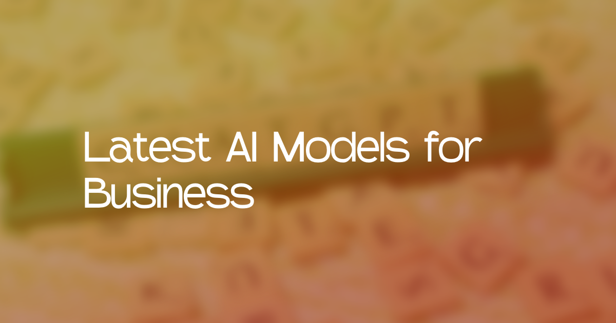 Breaking Down the Latest AI Models: Practical Insights for Businesses